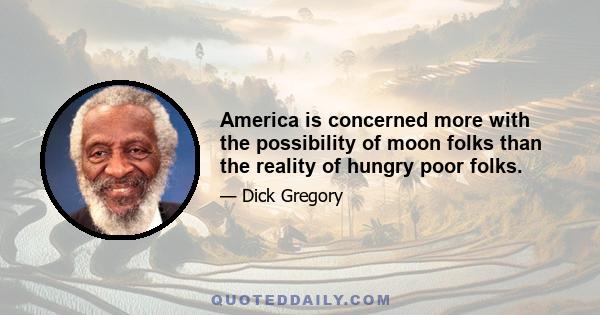 America is concerned more with the possibility of moon folks than the reality of hungry poor folks.