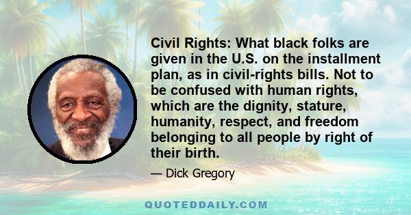 Civil Rights: What black folks are given in the U.S. on the installment plan, as in civil-rights bills. Not to be confused with human rights, which are the dignity, stature, humanity, respect, and freedom belonging to