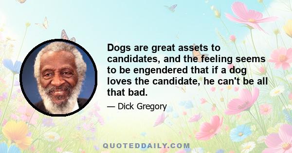 Dogs are great assets to candidates, and the feeling seems to be engendered that if a dog loves the candidate, he can't be all that bad.