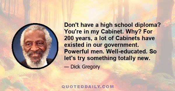 Don't have a high school diploma? You're in my Cabinet. Why? For 200 years, a lot of Cabinets have existed in our government. Powerful men. Well-educated. So let's try something totally new.