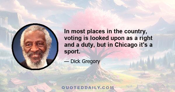 In most places in the country, voting is looked upon as a right and a duty, but in Chicago it's a sport.