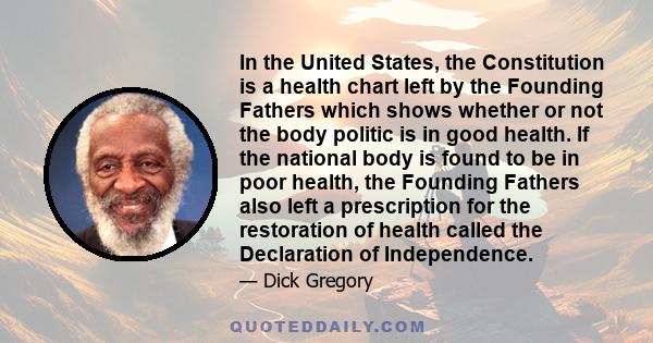 In the United States, the Constitution is a health chart left by the Founding Fathers which shows whether or not the body politic is in good health. If the national body is found to be in poor health, the Founding