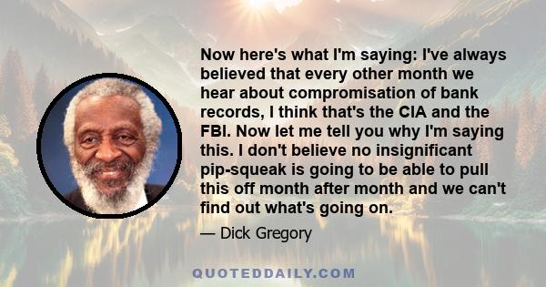 Now here's what I'm saying: I've always believed that every other month we hear about compromisation of bank records, I think that's the CIA and the FBI. Now let me tell you why I'm saying this. I don't believe no