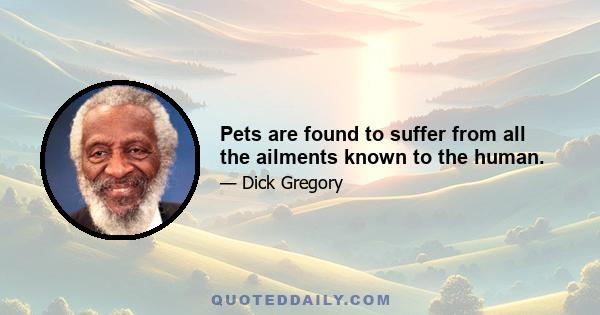 Pets are found to suffer from all the ailments known to the human.