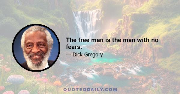 The free man is the man with no fears.