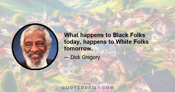 What happens to Black Folks today, happens to White Folks tomorrow.