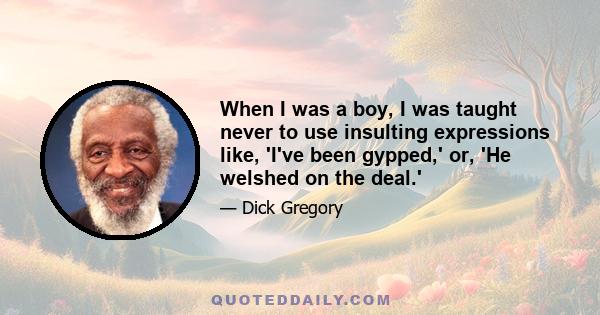 When I was a boy, I was taught never to use insulting expressions like, 'I've been gypped,' or, 'He welshed on the deal.'