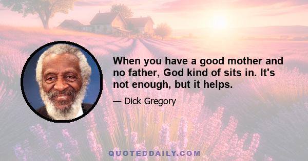 When you have a good mother and no father, God kind of sits in. It's not enough, but it helps.