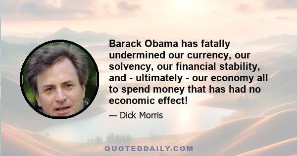 Barack Obama has fatally undermined our currency, our solvency, our financial stability, and - ultimately - our economy all to spend money that has had no economic effect!