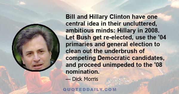 Bill and Hillary Clinton have one central idea in their uncluttered, ambitious minds: Hillary in 2008. Let Bush get re-elected, use the '04 primaries and general election to clean out the underbrush of competing