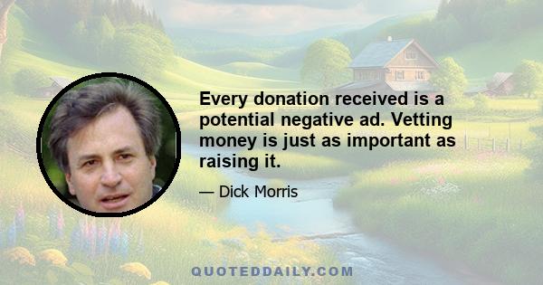 Every donation received is a potential negative ad. Vetting money is just as important as raising it.