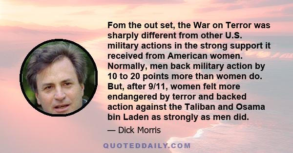 Fom the out set, the War on Terror was sharply different from other U.S. military actions in the strong support it received from American women. Normally, men back military action by 10 to 20 points more than women do.