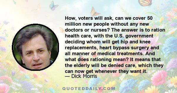 How, voters will ask, can we cover 50 million new people without any new doctors or nurses? The answer is to ration health care, with the U.S. government deciding whom will get hip and knee replacements, heart bypass