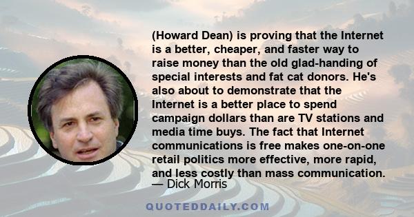 (Howard Dean) is proving that the Internet is a better, cheaper, and faster way to raise money than the old glad-handing of special interests and fat cat donors. He's also about to demonstrate that the Internet is a