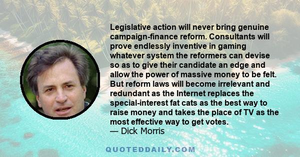 Legislative action will never bring genuine campaign-finance reform. Consultants will prove endlessly inventive in gaming whatever system the reformers can devise so as to give their candidate an edge and allow the