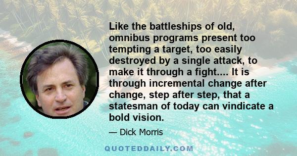 Like the battleships of old, omnibus programs present too tempting a target, too easily destroyed by a single attack, to make it through a fight.... It is through incremental change after change, step after step, that a 