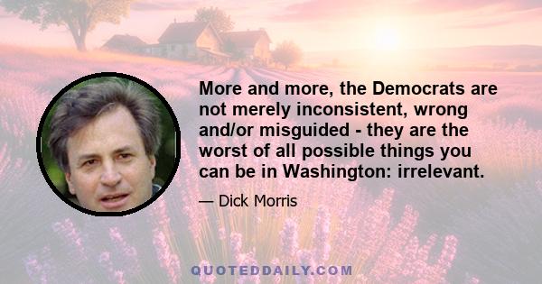 More and more, the Democrats are not merely inconsistent, wrong and/or misguided - they are the worst of all possible things you can be in Washington: irrelevant.