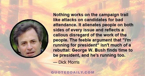 Nothing works on the campaign trail like attacks on candidates for bad attendance. It alienates people on both sides of every issue and reflects a callous disregard of the work of the people. The feeble argument that