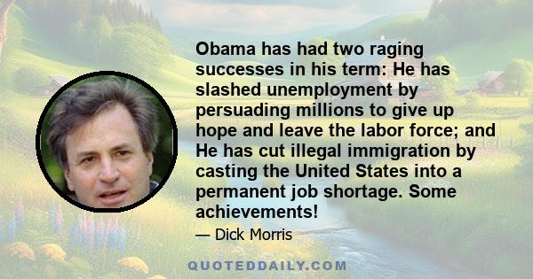 Obama has had two raging successes in his term: He has slashed unemployment by persuading millions to give up hope and leave the labor force; and He has cut illegal immigration by casting the United States into a