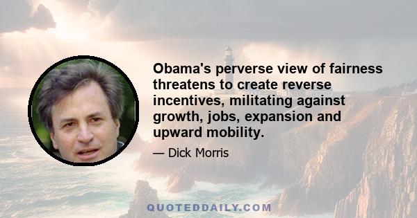 Obama's perverse view of fairness threatens to create reverse incentives, militating against growth, jobs, expansion and upward mobility.