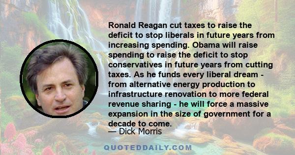 Ronald Reagan cut taxes to raise the deficit to stop liberals in future years from increasing spending. Obama will raise spending to raise the deficit to stop conservatives in future years from cutting taxes. As he