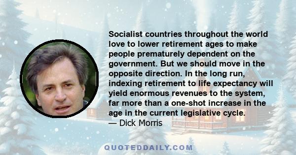 Socialist countries throughout the world love to lower retirement ages to make people prematurely dependent on the government. But we should move in the opposite direction. In the long run, indexing retirement to life