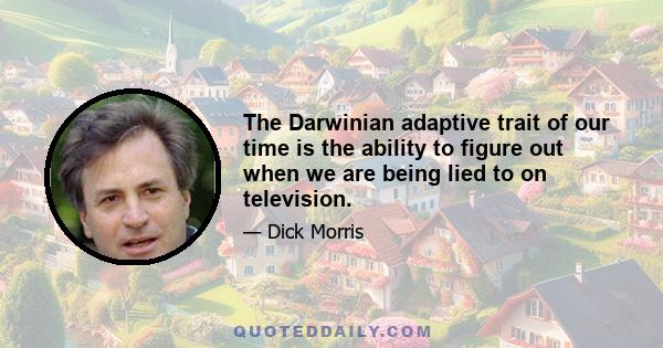 The Darwinian adaptive trait of our time is the ability to figure out when we are being lied to on television.