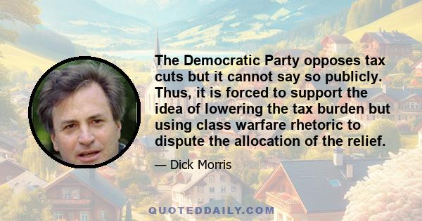 The Democratic Party opposes tax cuts but it cannot say so publicly. Thus, it is forced to support the idea of lowering the tax burden but using class warfare rhetoric to dispute the allocation of the relief.