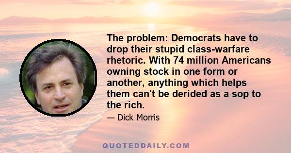 The problem: Democrats have to drop their stupid class-warfare rhetoric. With 74 million Americans owning stock in one form or another, anything which helps them can't be derided as a sop to the rich.