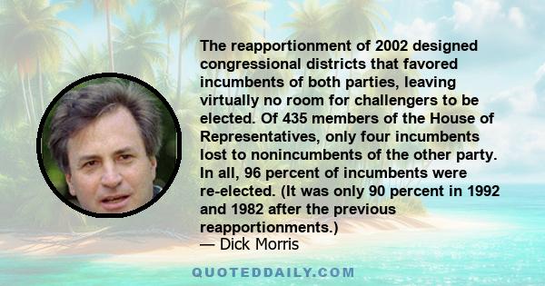 The reapportionment of 2002 designed congressional districts that favored incumbents of both parties, leaving virtually no room for challengers to be elected. Of 435 members of the House of Representatives, only four