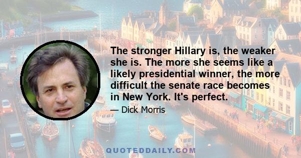 The stronger Hillary is, the weaker she is. The more she seems like a likely presidential winner, the more difficult the senate race becomes in New York. It's perfect.