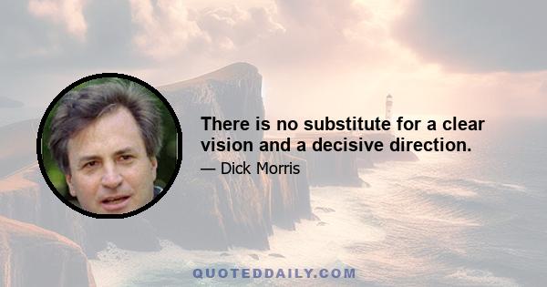 There is no substitute for a clear vision and a decisive direction.