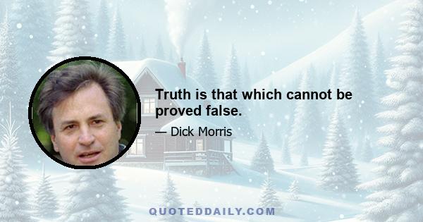 Truth is that which cannot be proved false.