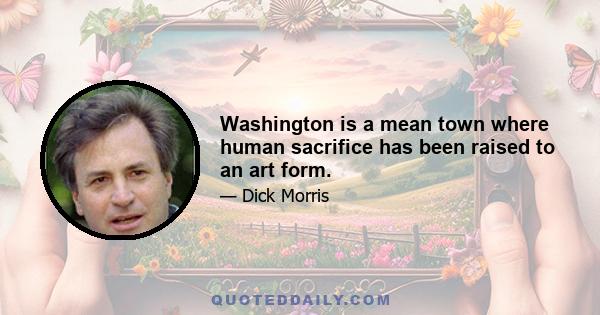 Washington is a mean town where human sacrifice has been raised to an art form.