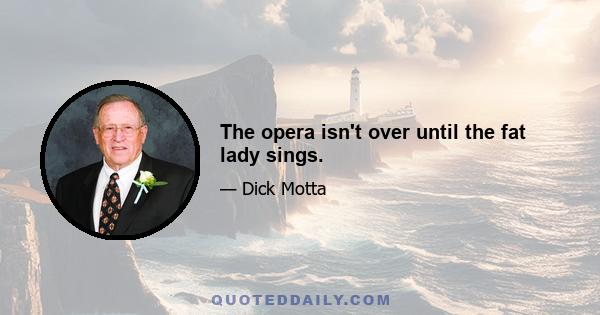 The opera isn't over until the fat lady sings.