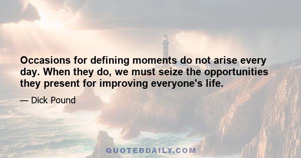 Occasions for defining moments do not arise every day. When they do, we must seize the opportunities they present for improving everyone's life.