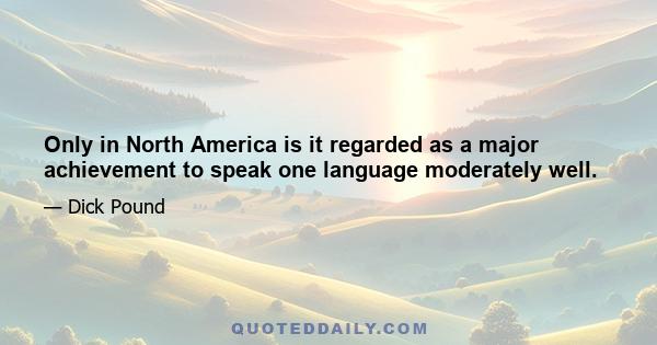 Only in North America is it regarded as a major achievement to speak one language moderately well.