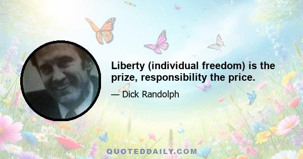 Liberty (individual freedom) is the prize, responsibility the price.