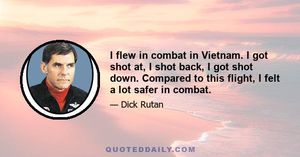 I flew in combat in Vietnam. I got shot at, I shot back, I got shot down. Compared to this flight, I felt a lot safer in combat.