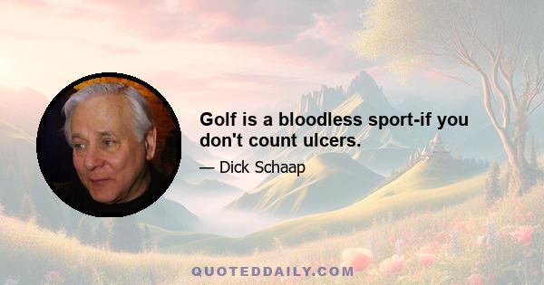 Golf is a bloodless sport-if you don't count ulcers.