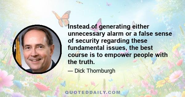 Instead of generating either unnecessary alarm or a false sense of security regarding these fundamental issues, the best course is to empower people with the truth.