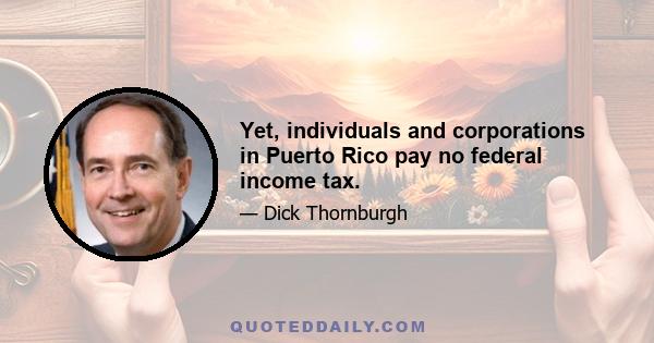 Yet, individuals and corporations in Puerto Rico pay no federal income tax.