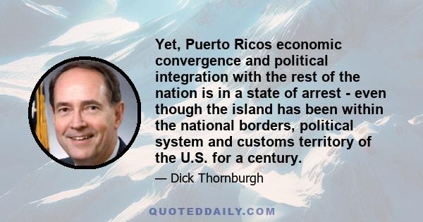 Yet, Puerto Ricos economic convergence and political integration with the rest of the nation is in a state of arrest - even though the island has been within the national borders, political system and customs territory