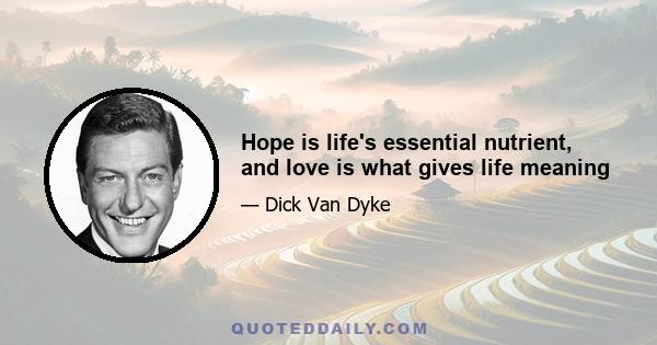 Hope is life's essential nutrient, and love is what gives life meaning