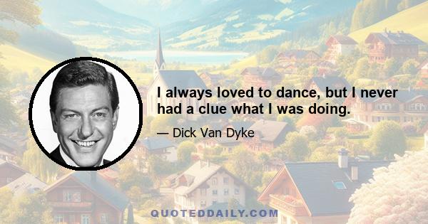 I always loved to dance, but I never had a clue what I was doing.