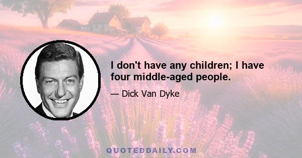 I don't have any children; I have four middle-aged people.