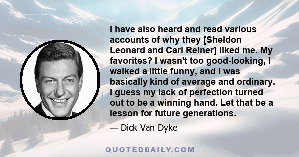 I have also heard and read various accounts of why they [Sheldon Leonard and Carl Reiner] liked me. My favorites? I wasn't too good-looking, I walked a little funny, and I was basically kind of average and ordinary. I