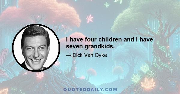 I have four children and I have seven grandkids.