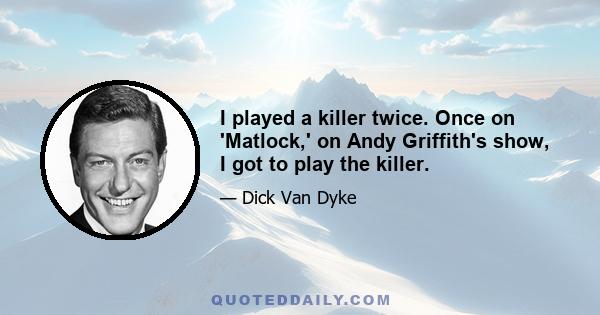 I played a killer twice. Once on 'Matlock,' on Andy Griffith's show, I got to play the killer.