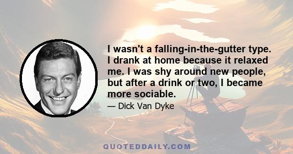 I wasn't a falling-in-the-gutter type. I drank at home because it relaxed me. I was shy around new people, but after a drink or two, I became more sociable.